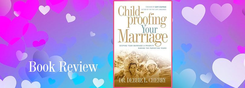 Child-Proofing your Marriage- Keeping your marriage a priority during the parenting years by Dr. Debbie L.Cherry