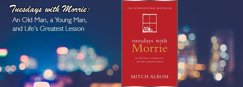Tuesdays with Morrie: An Old Man, a Young Man, and Life’s Greatest Lesson by Mitch Albom
