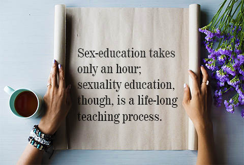 Sex-education takes only an hour; sexuality education, though, is a life-long teaching process.